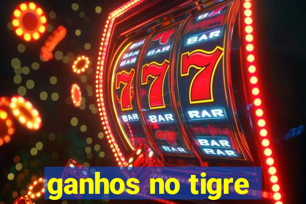 ganhos no tigre