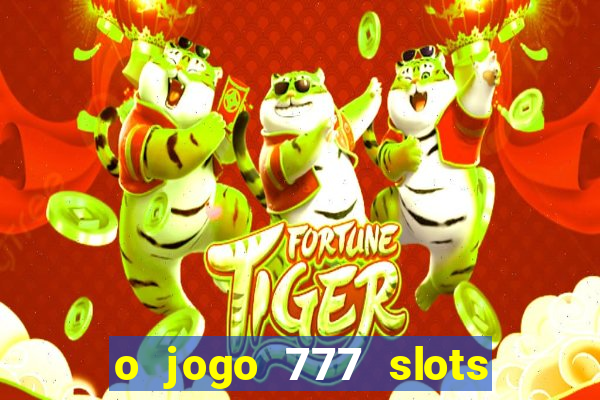 o jogo 777 slots paga mesmo