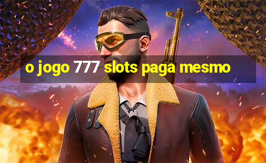 o jogo 777 slots paga mesmo