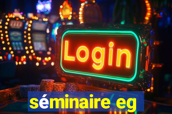 séminaire eg