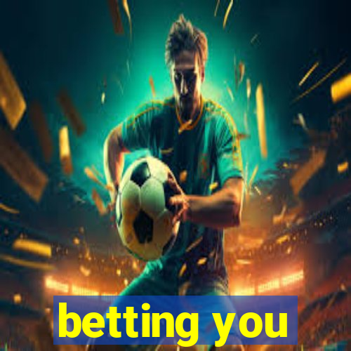 betting you