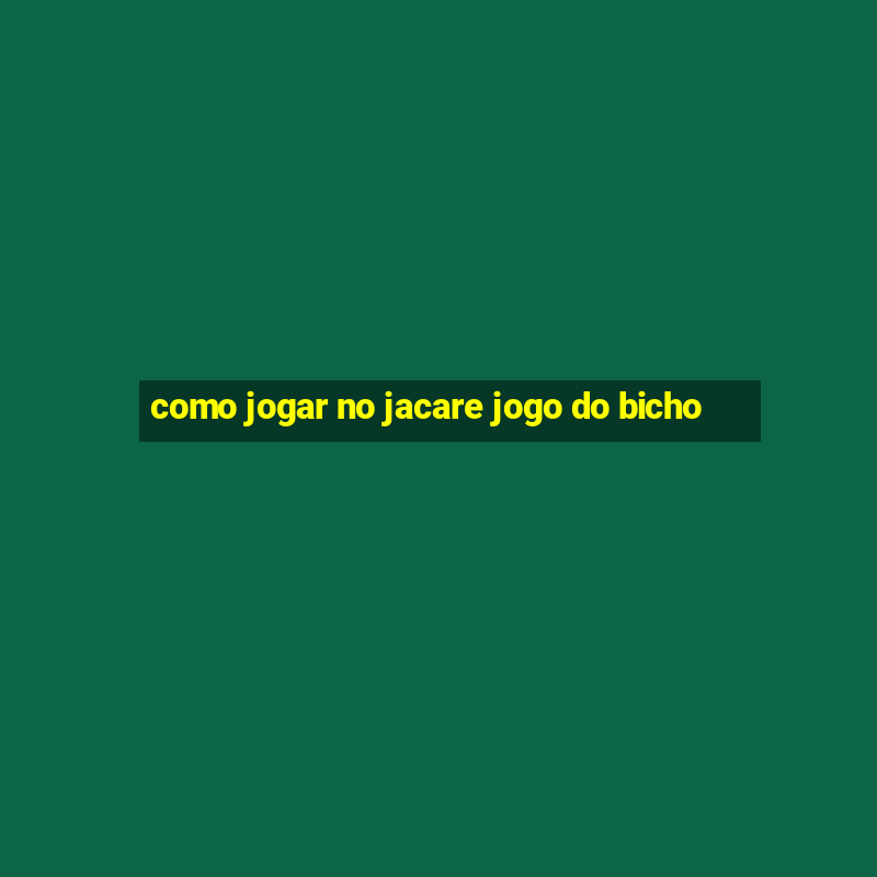 como jogar no jacare jogo do bicho