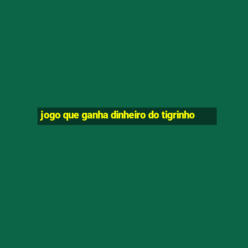 jogo que ganha dinheiro do tigrinho