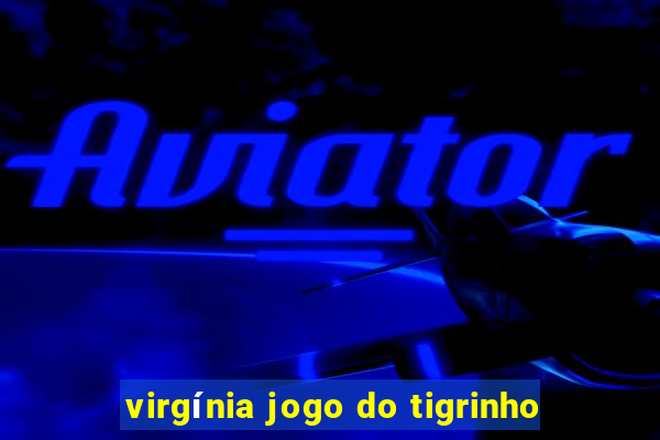 virgínia jogo do tigrinho