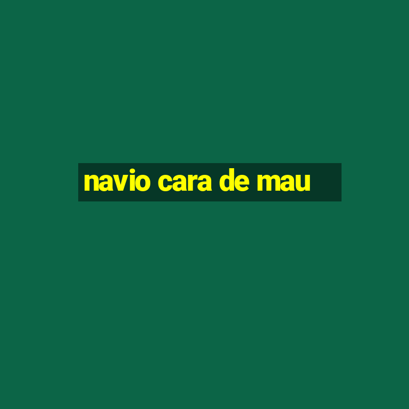 navio cara de mau