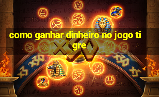 como ganhar dinheiro no jogo tigre