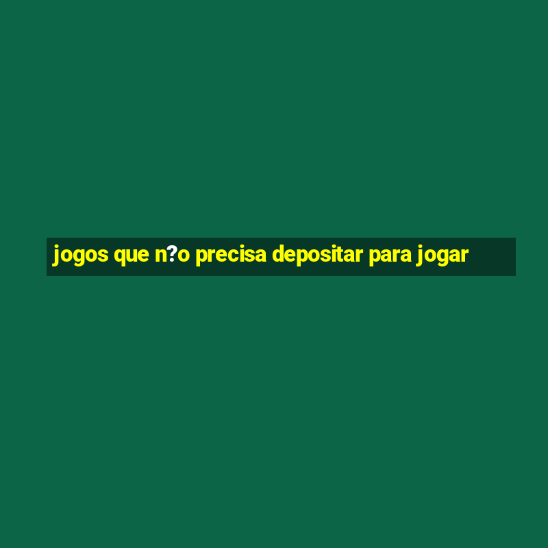 jogos que n?o precisa depositar para jogar