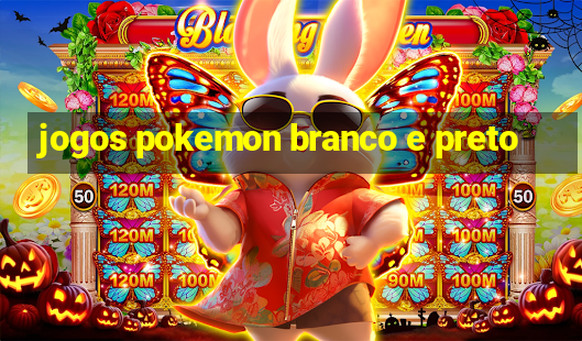 jogos pokemon branco e preto