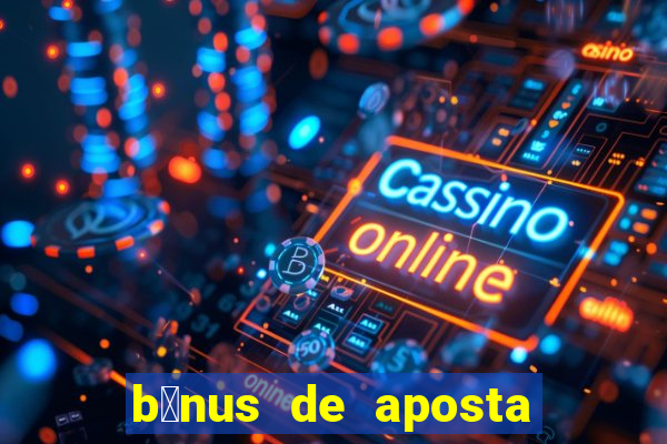 b么nus de aposta gr谩tis no cadastro