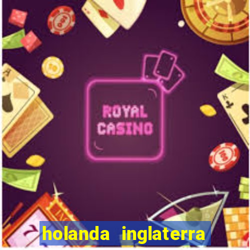 holanda inglaterra onde assistir