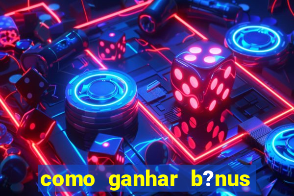 como ganhar b?nus na estrela bet