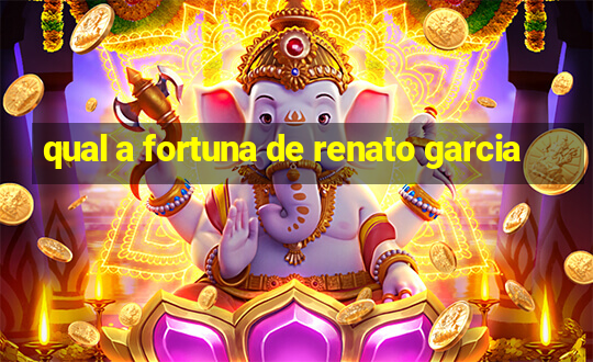 qual a fortuna de renato garcia