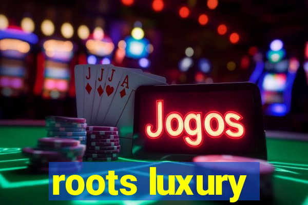 roots luxury