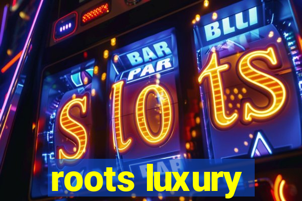 roots luxury