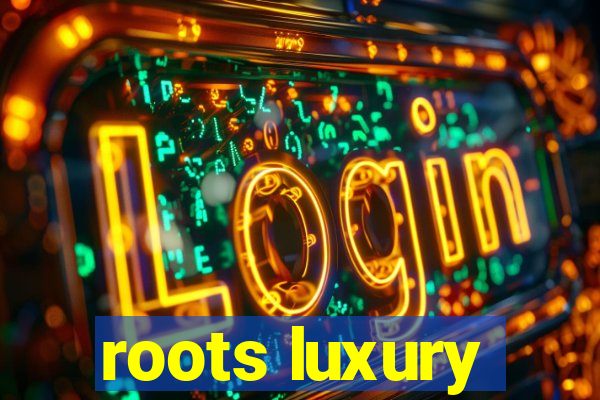 roots luxury