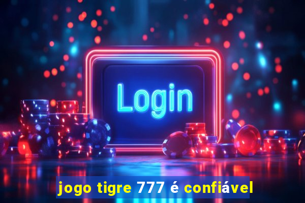 jogo tigre 777 é confiável