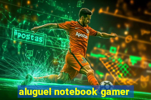 aluguel notebook gamer