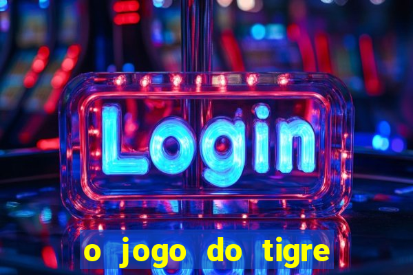 o jogo do tigre da dinheiro