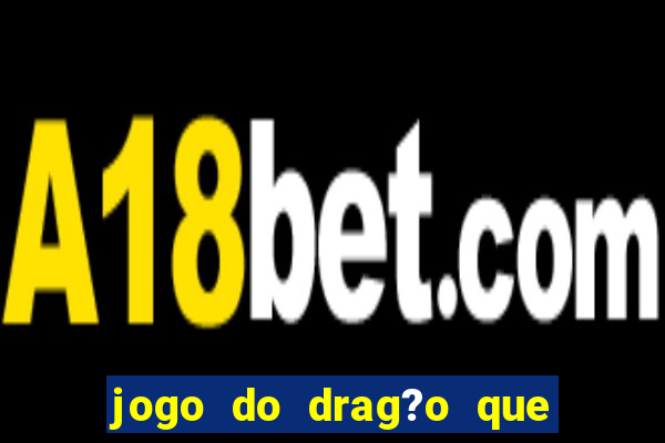 jogo do drag?o que ganha dinheiro