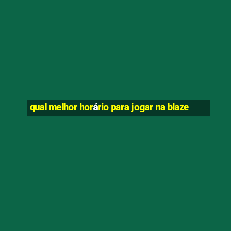 qual melhor horário para jogar na blaze