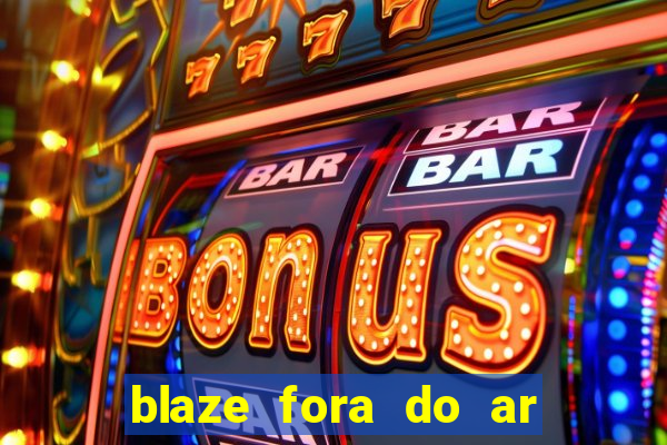 blaze fora do ar no brasil