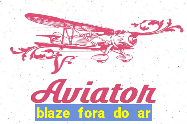 blaze fora do ar no brasil