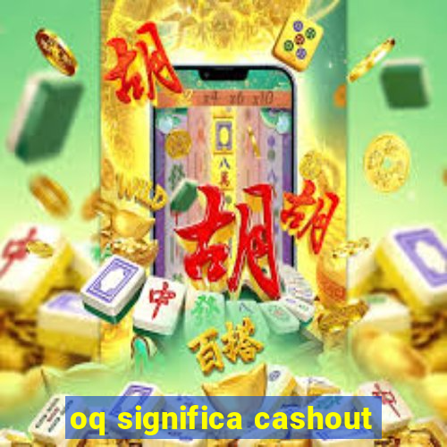 oq significa cashout