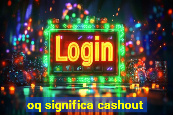 oq significa cashout