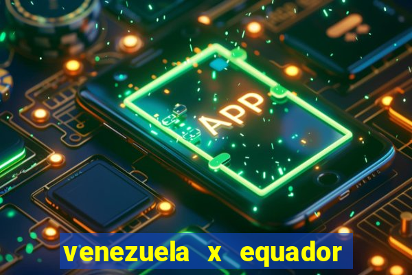 venezuela x equador onde assistir