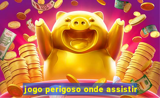 jogo perigoso onde assistir