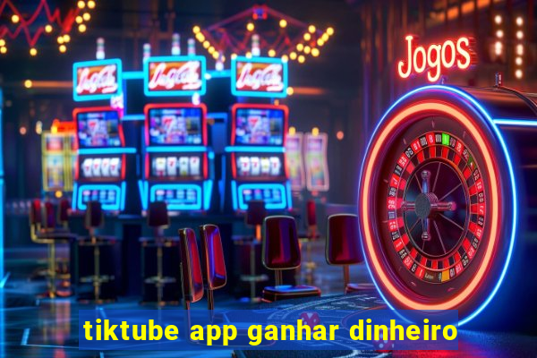 tiktube app ganhar dinheiro