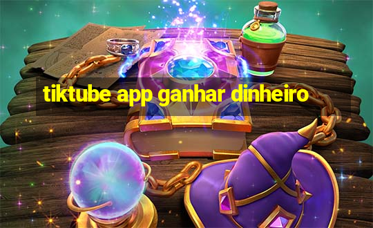 tiktube app ganhar dinheiro