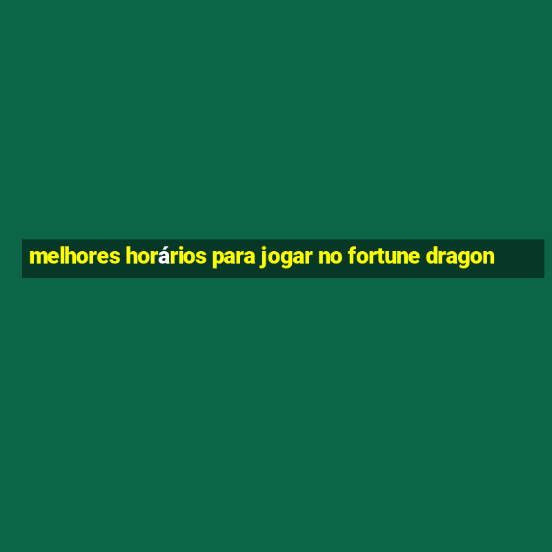 melhores horários para jogar no fortune dragon