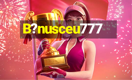 B?nusceu777