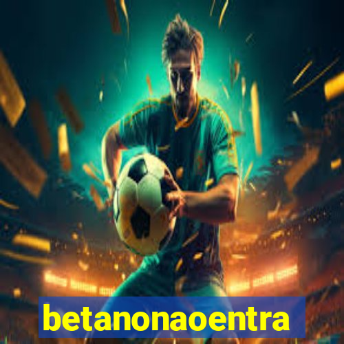 betanonaoentra