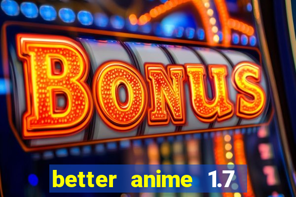 better anime 1.7 apk download