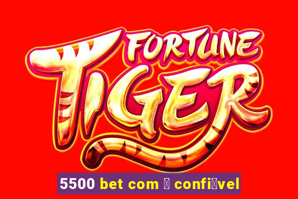 5500 bet com 茅 confi谩vel