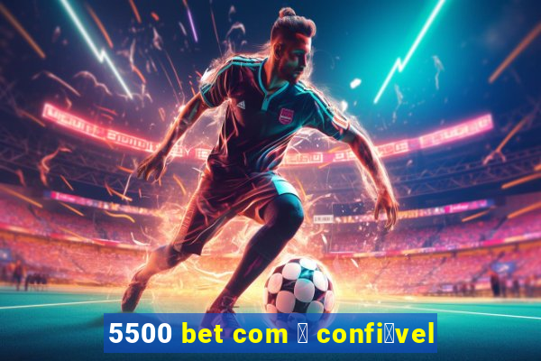 5500 bet com 茅 confi谩vel