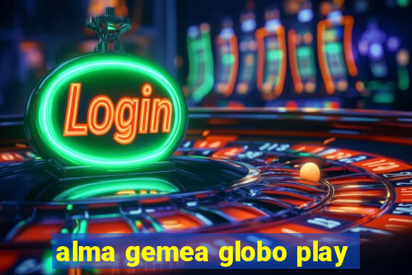 alma gemea globo play