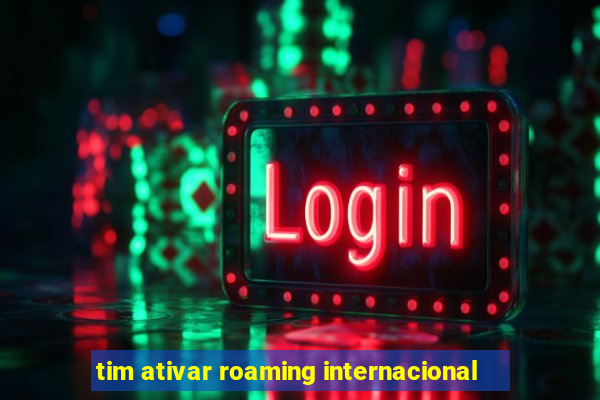 tim ativar roaming internacional