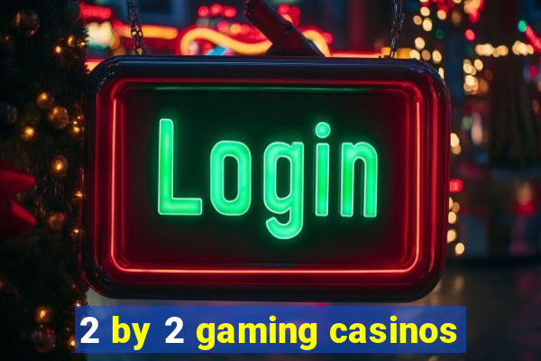 2 by 2 gaming casinos