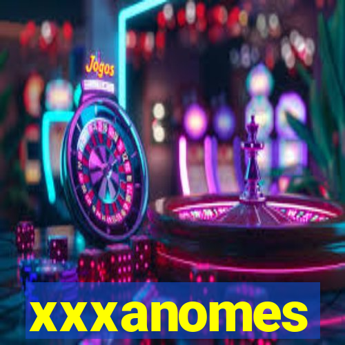 xxxanomes