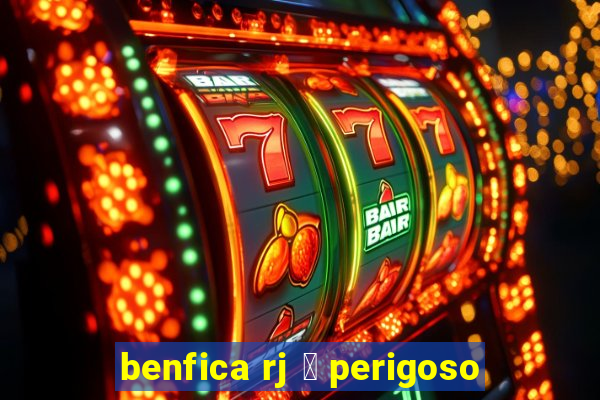 benfica rj 茅 perigoso