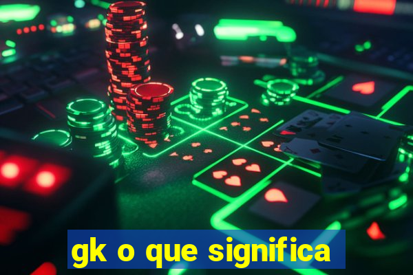 gk o que significa