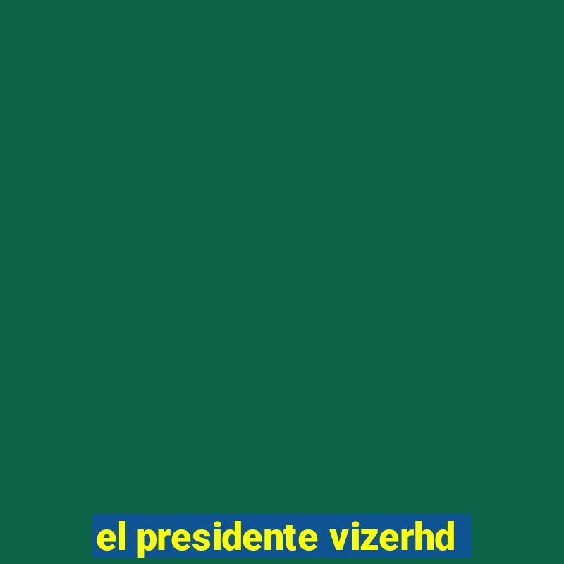 el presidente vizerhd