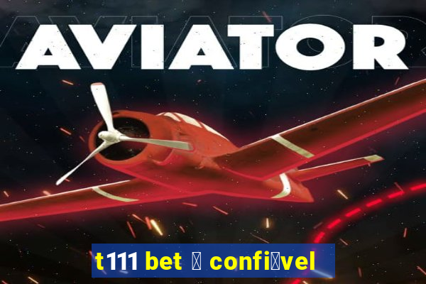 t111 bet 茅 confi谩vel