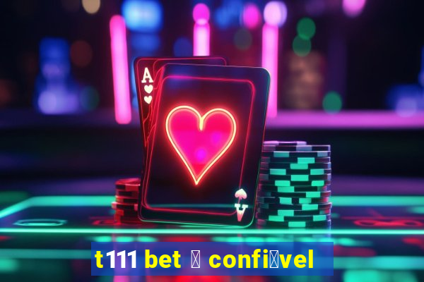 t111 bet 茅 confi谩vel