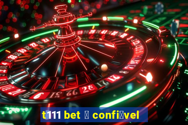 t111 bet 茅 confi谩vel