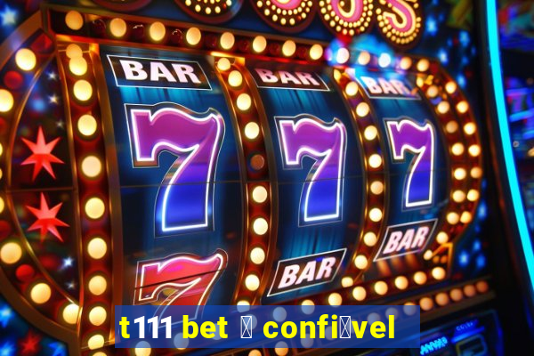 t111 bet 茅 confi谩vel