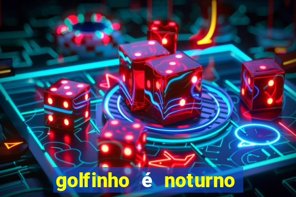 golfinho é noturno ou diurno